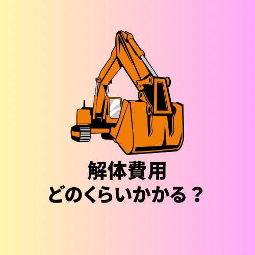 解体費用はどのくらいかかるか