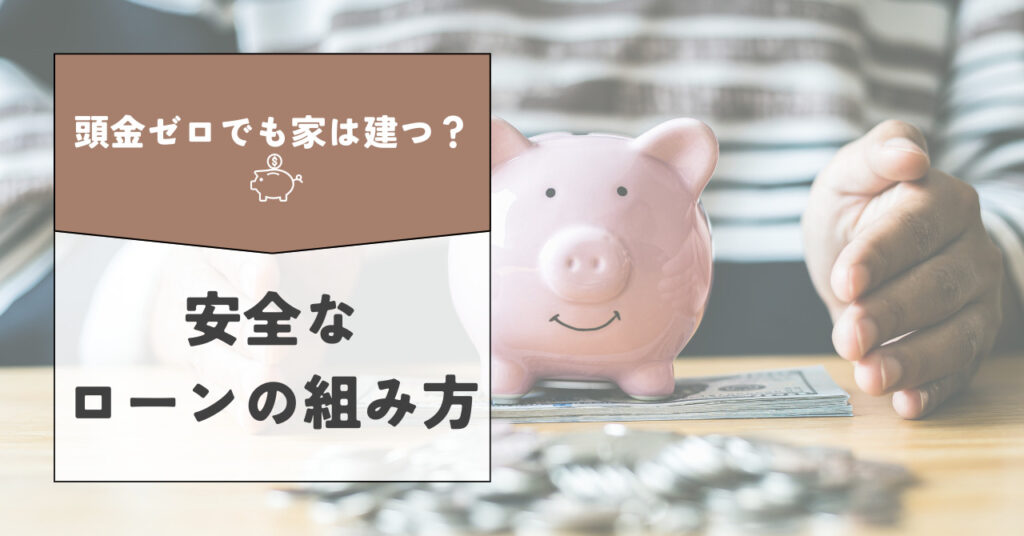 頭金ゼロでも家は建つ？安全なローンの組み方
