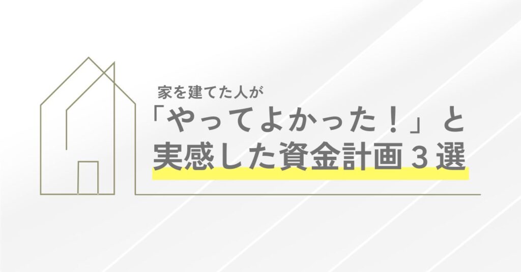 家を建てた人が「やってよかった！」と実感した資金計画3選