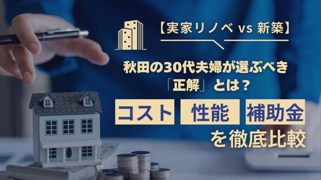 【実家リノベ vs 新築】秋田の30代夫婦が選ぶべき「正解」とは？コスト・性能・補助金を徹底比較