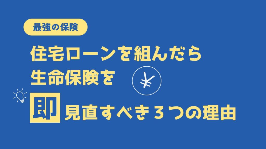 【最強の保険】住宅ローンを組んだら 生命保険を「即」見直すべき3つの理由