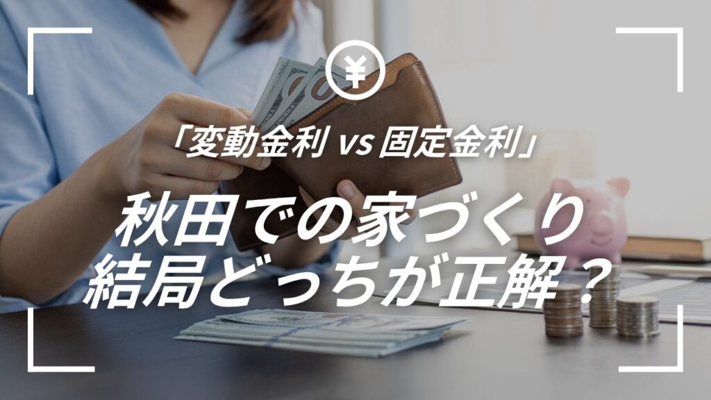 「変動金利 vs 固定金利」秋田での家づくり、結局どっちが正解？