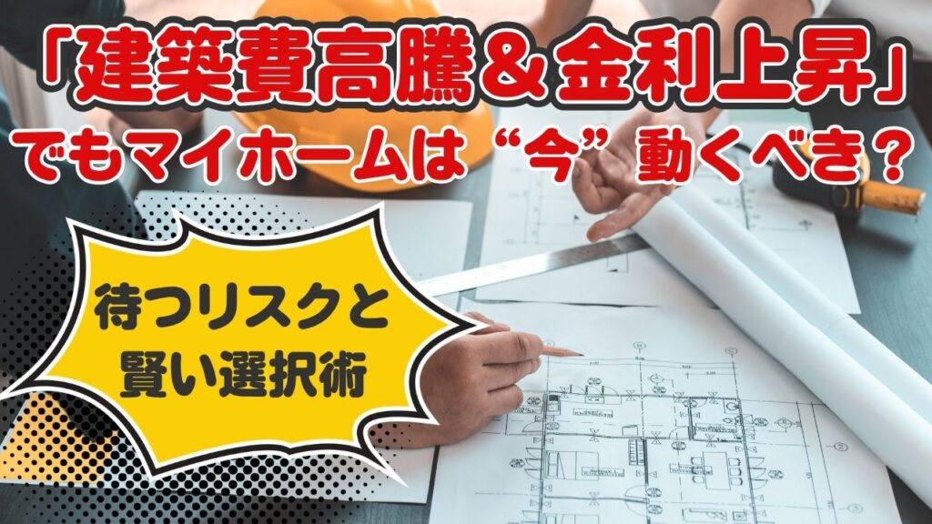 【2026年最新】「建築費高騰＆金利上昇」でもマイホームは“今”動くべき？待つリスクと賢い選択術
